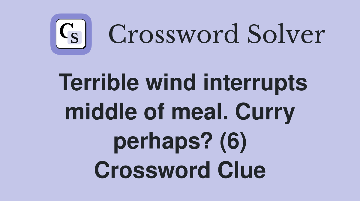 Terrible wind interrupts middle of meal. Curry perhaps? (6) Crossword Clue
