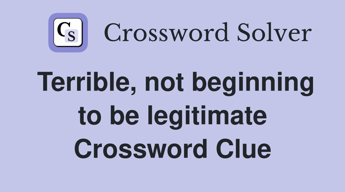 Terrible, not beginning to be legitimate Crossword Clue