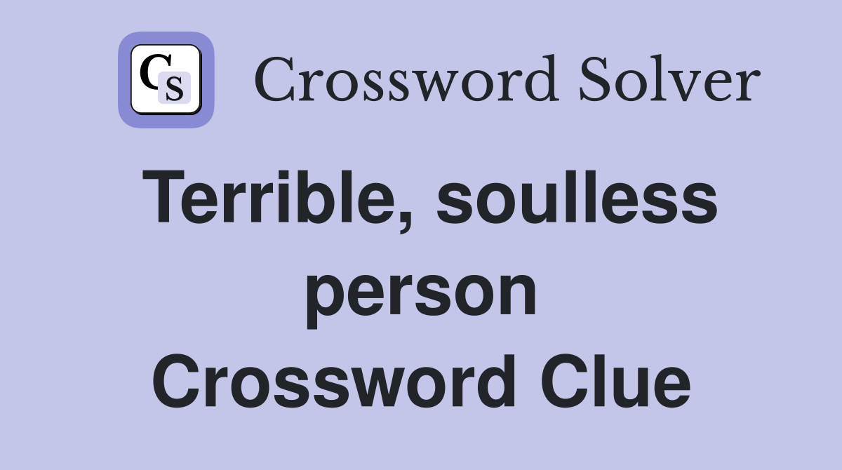 Terrible, soulless person Crossword Clue