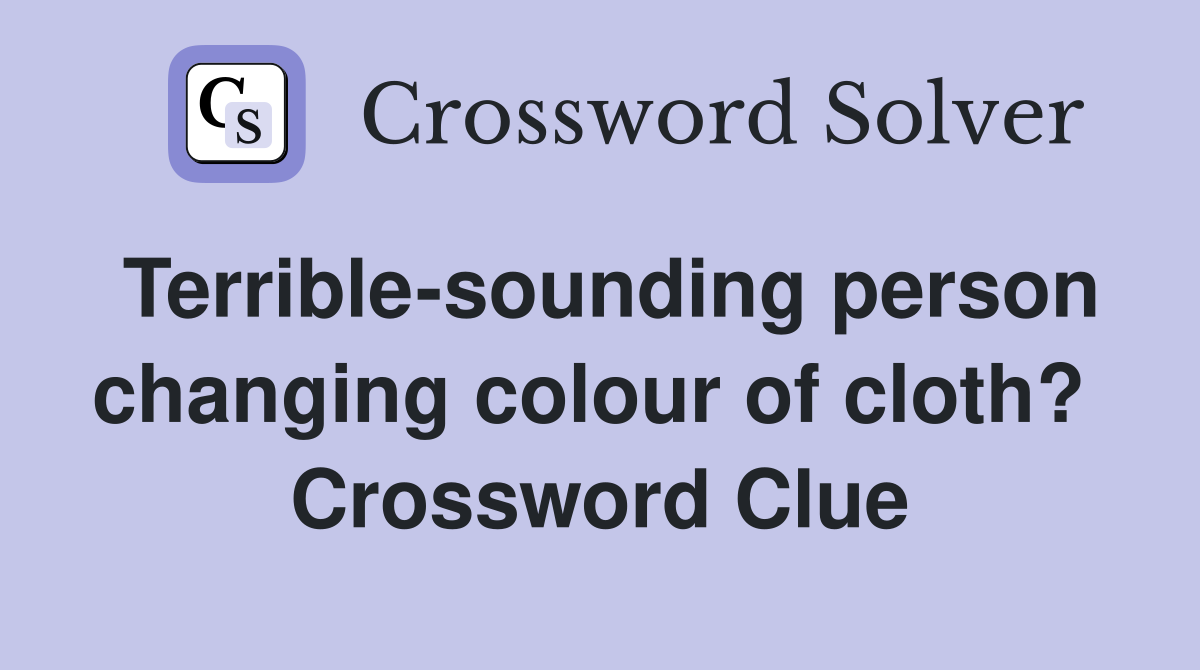 Terrible-sounding person changing colour of cloth?  Crossword Clue
