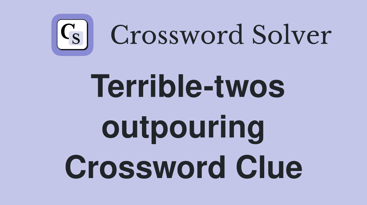 Terrible-twos outpouring Crossword Clue