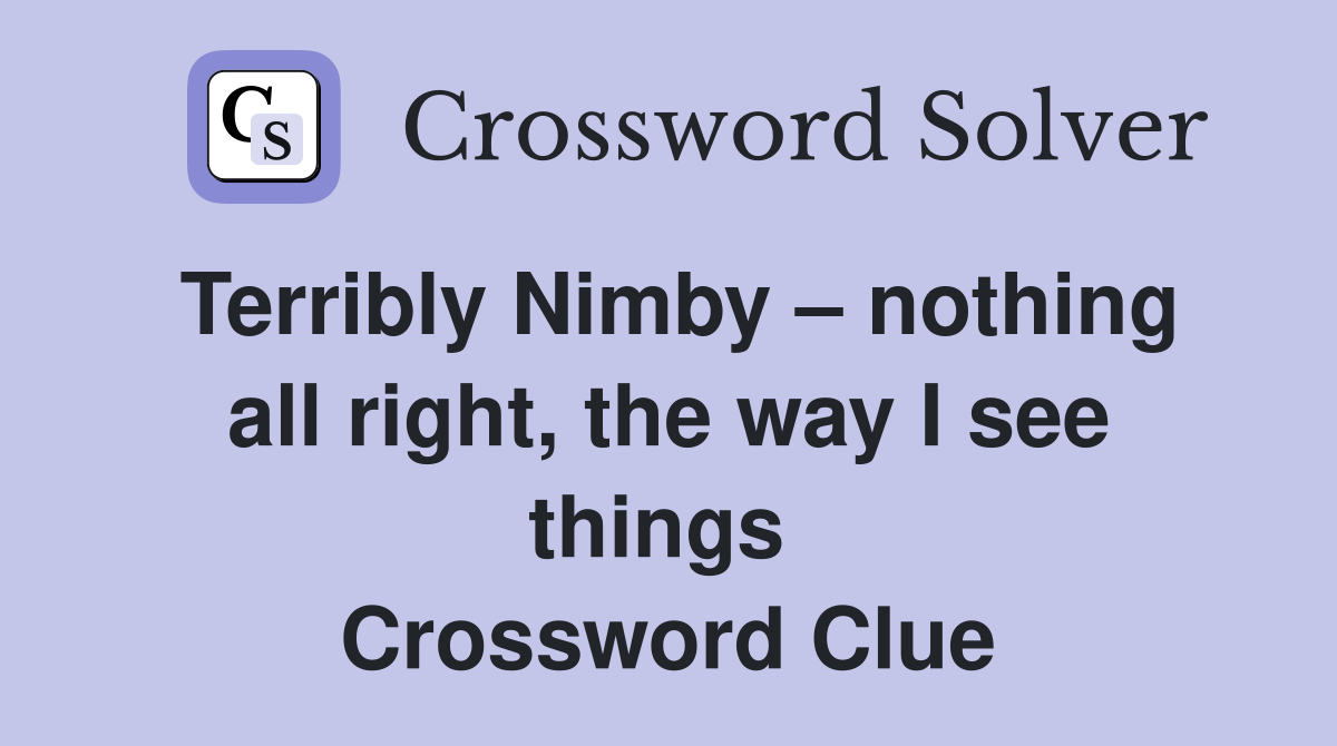 Terribly Nimby – nothing all right, the way I see things  Crossword Clue