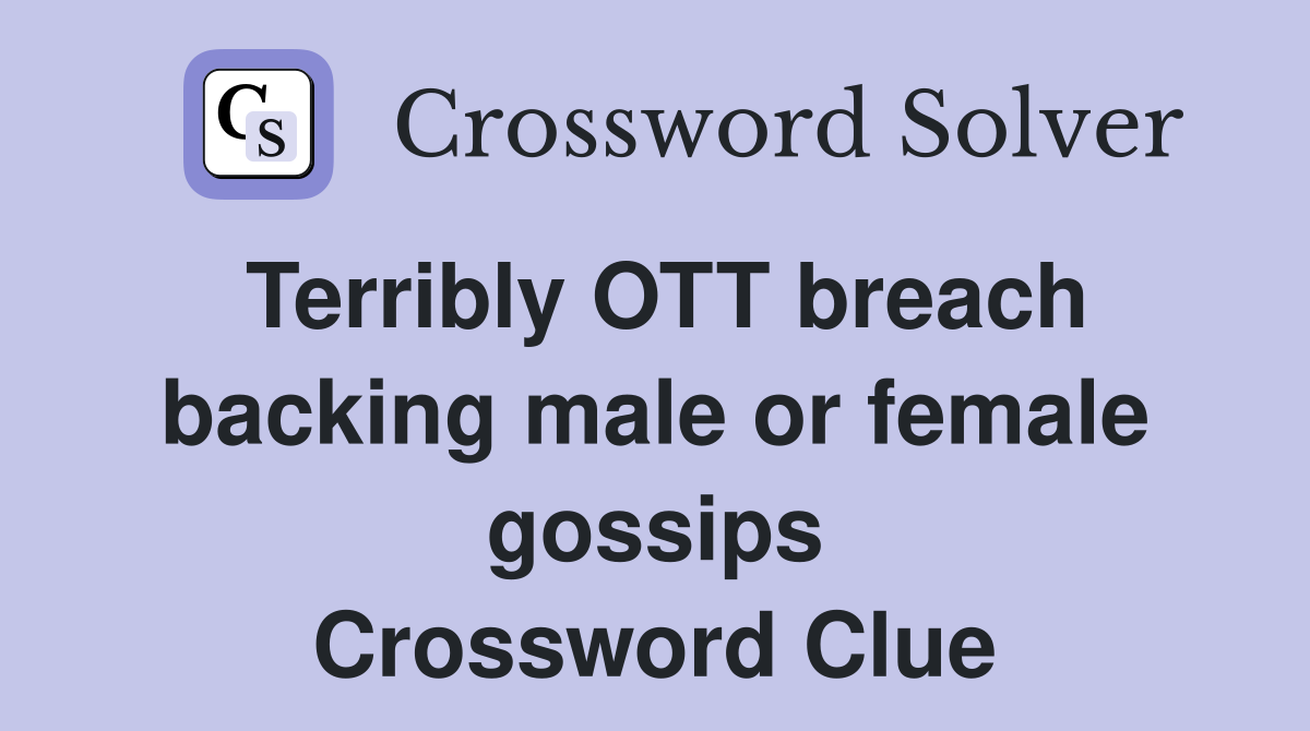 Terribly OTT breach backing male or female gossips Crossword Clue