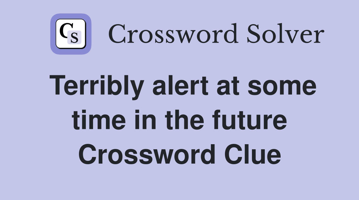 Terribly alert at some time in the future Crossword Clue