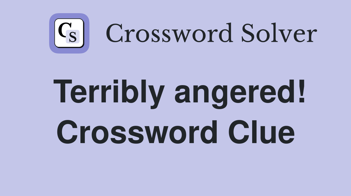Terribly angered! Crossword Clue