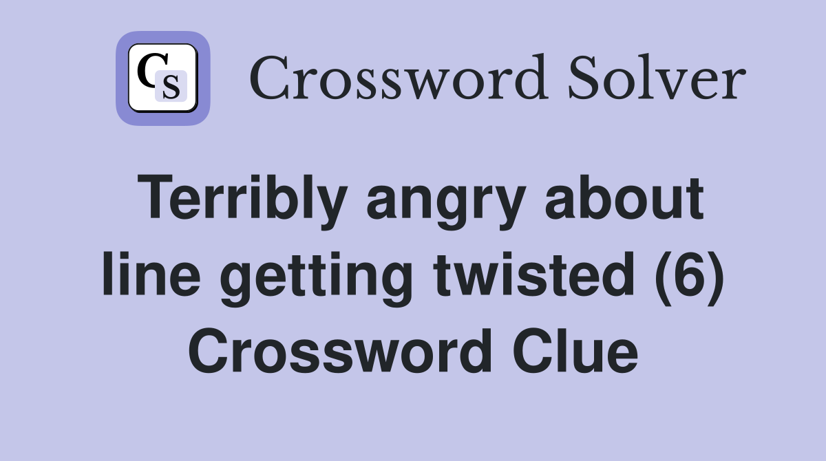 Terribly angry about line getting twisted (6) Crossword Clue