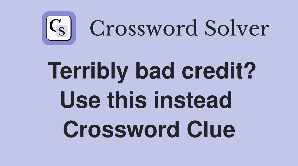 Terribly bad credit? Use this instead  Crossword Clue