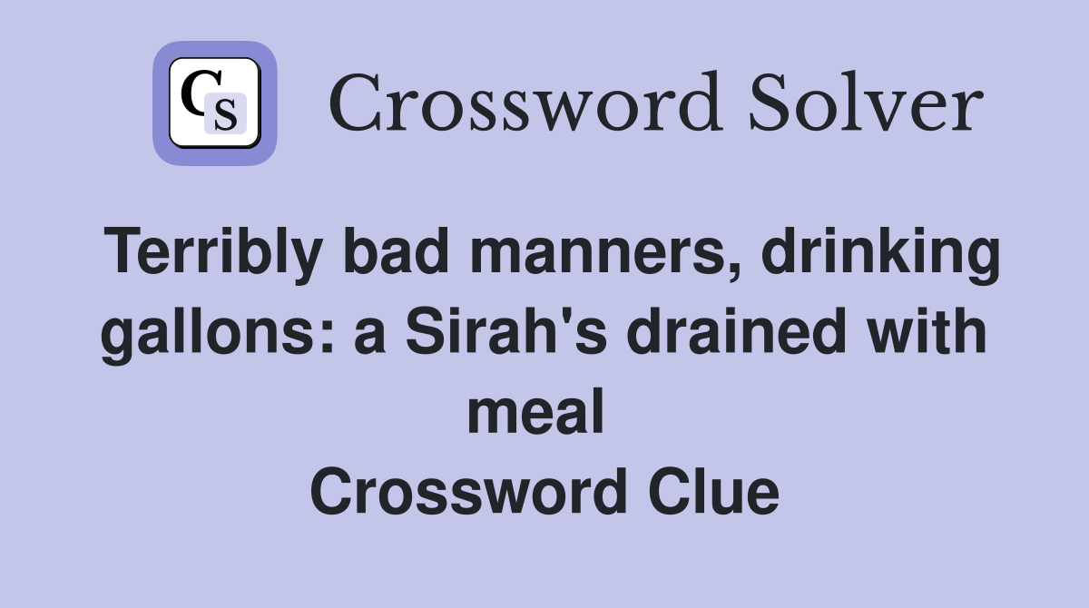 Terribly bad manners, drinking gallons: a Sirah's drained with meal  Crossword Clue