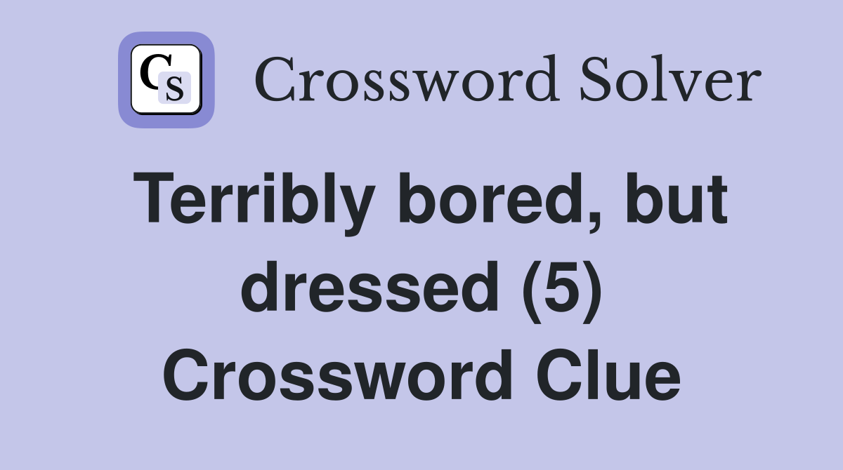Terribly bored, but dressed (5) Crossword Clue