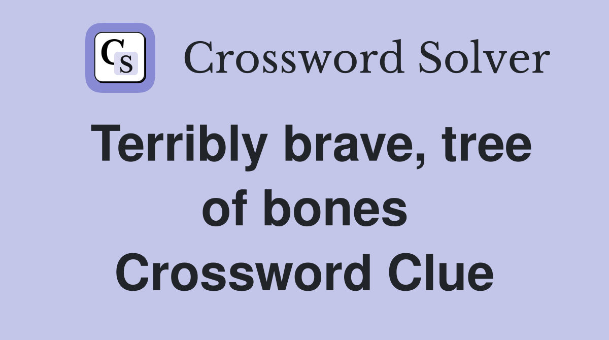 Terribly brave, tree of bones Crossword Clue