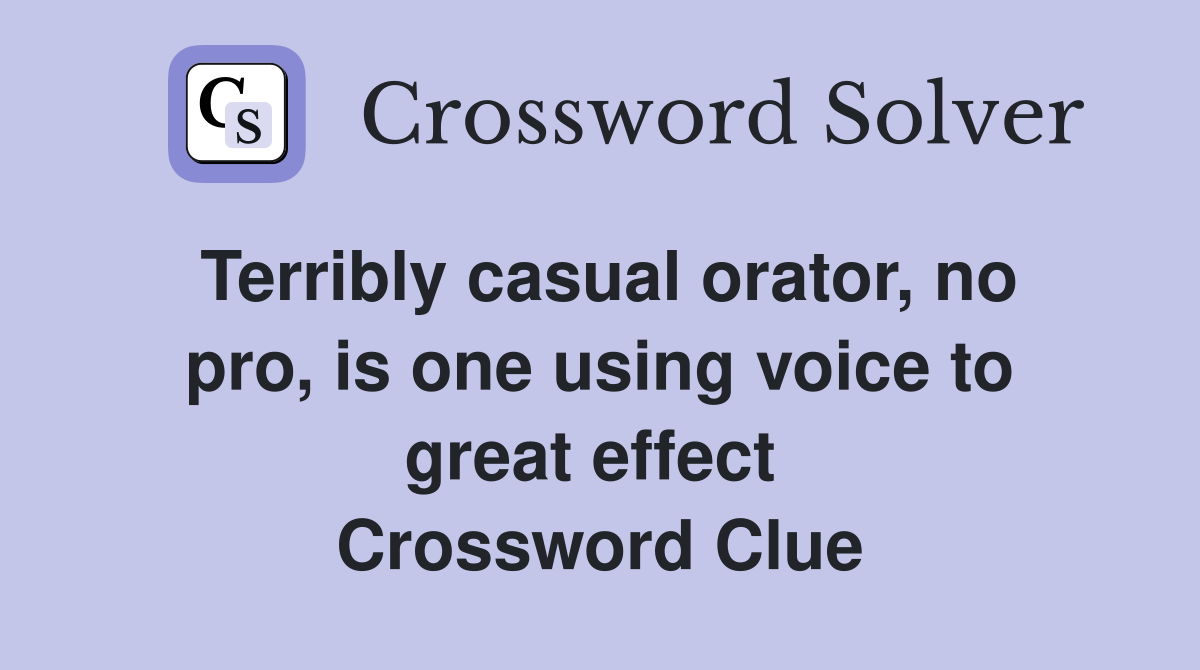 Terribly casual orator, no pro, is one using voice to great effect  Crossword Clue