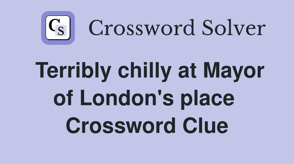 Terribly chilly at Mayor of London's place  Crossword Clue