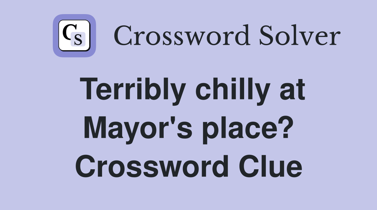 Terribly chilly at Mayor's place? Crossword Clue
