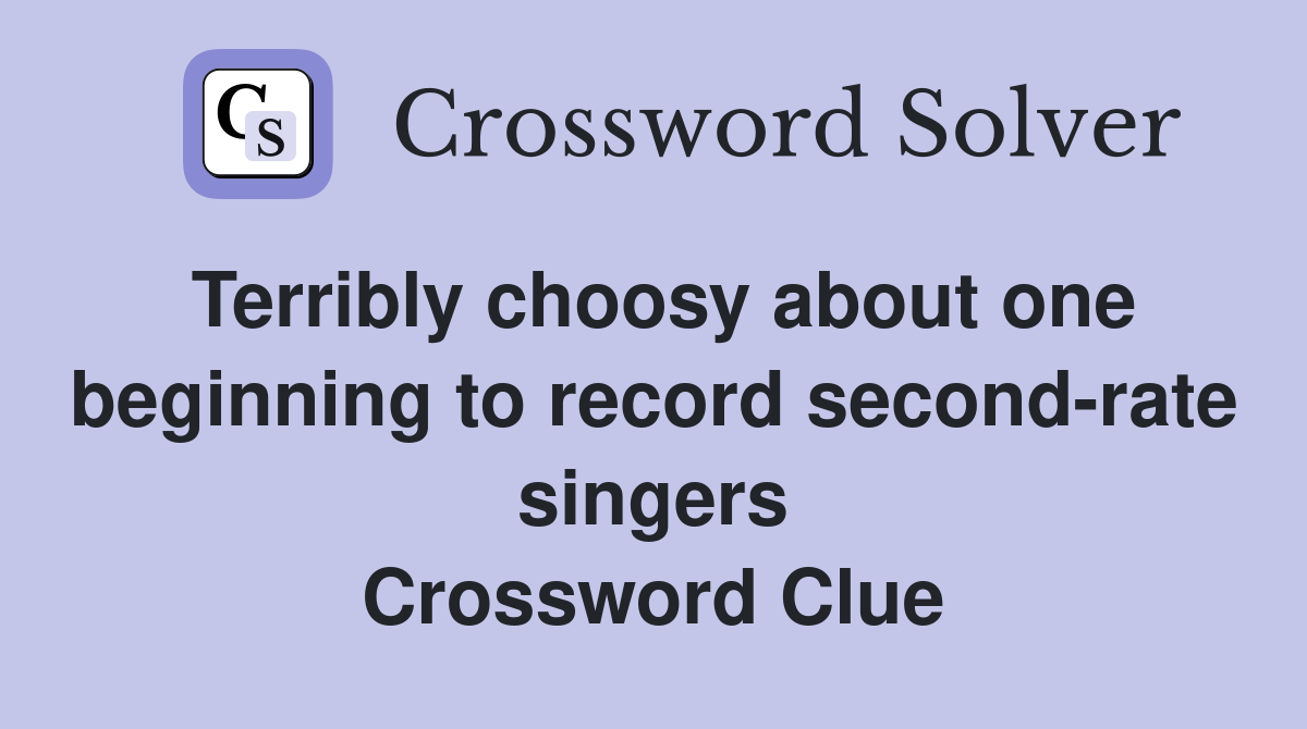Terribly choosy about one beginning to record second-rate singers Crossword Clue