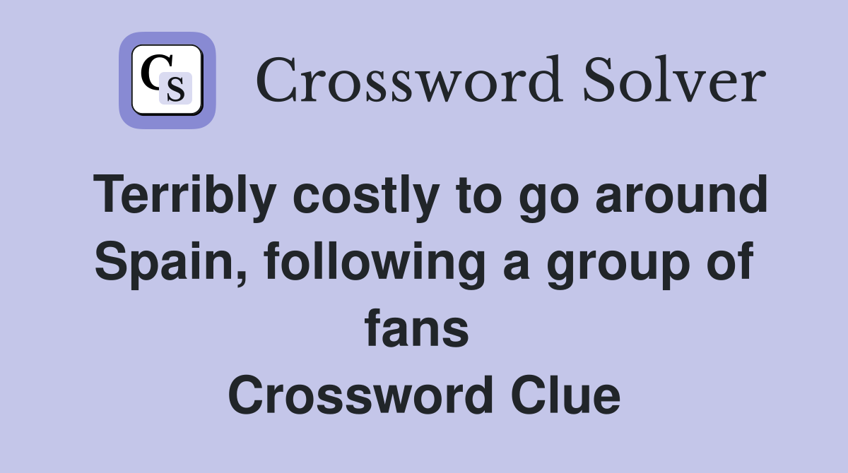 Terribly costly to go around Spain, following a group of fans  Crossword Clue
