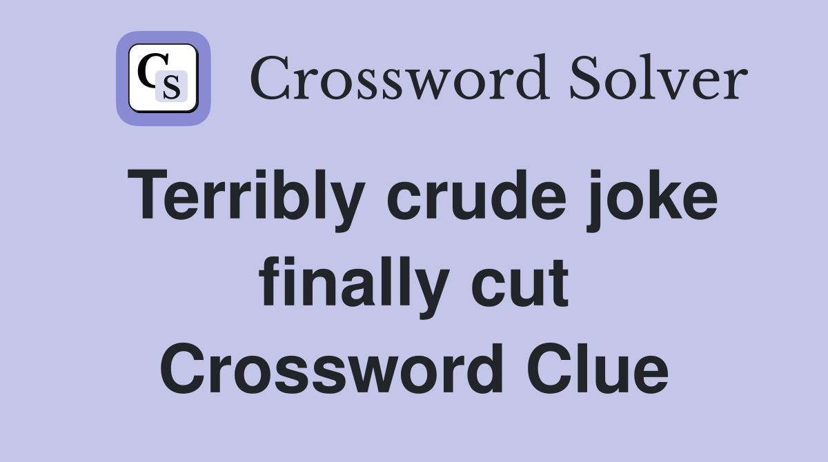 Terribly crude joke finally cut Crossword Clue