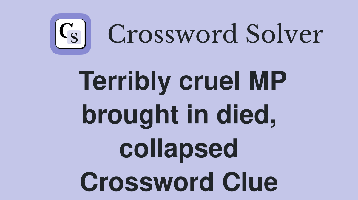 Terribly cruel MP brought in died, collapsed Crossword Clue