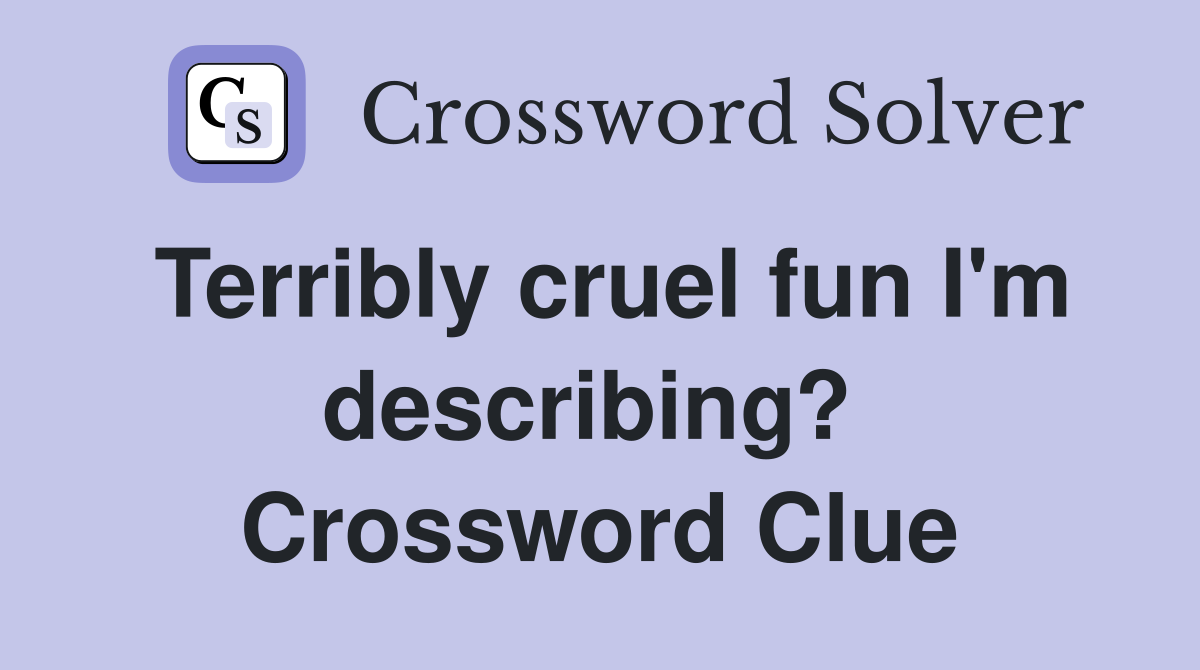 Terribly cruel fun I'm describing?  Crossword Clue