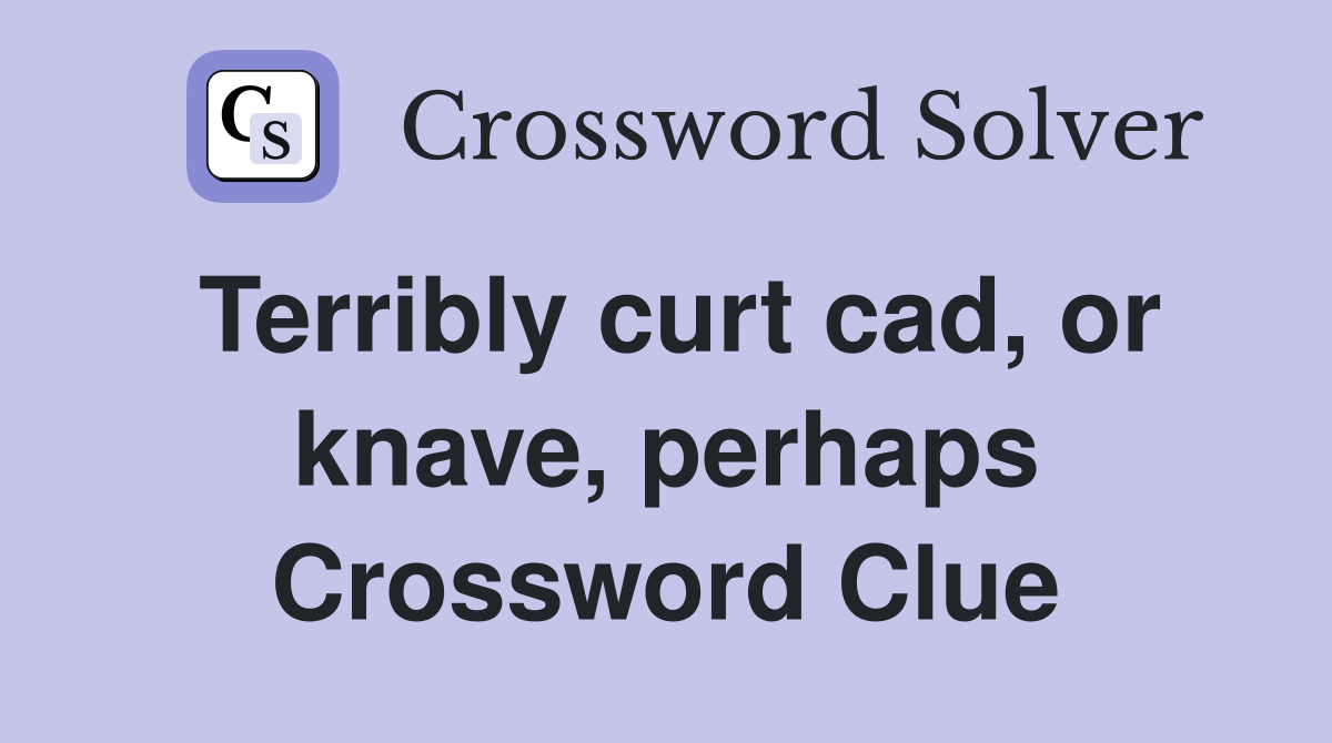 Terribly curt cad, or knave, perhaps Crossword Clue