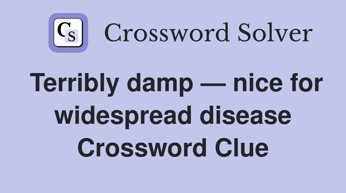Terribly damp — nice for widespread disease Crossword Clue