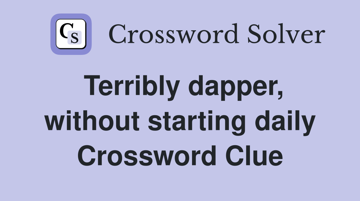 Terribly dapper, without starting daily Crossword Clue