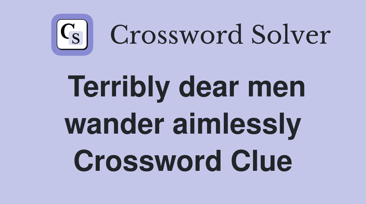 Terribly dear men wander aimlessly Crossword Clue