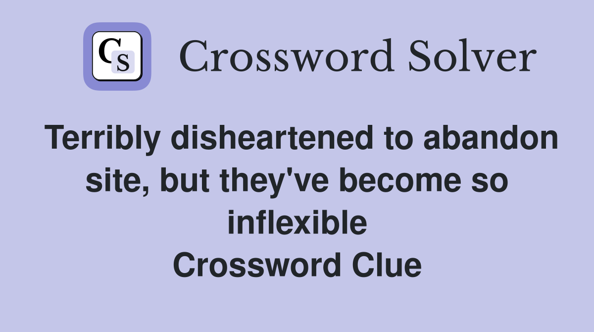 Terribly disheartened to abandon site, but they've become so inflexible Crossword Clue