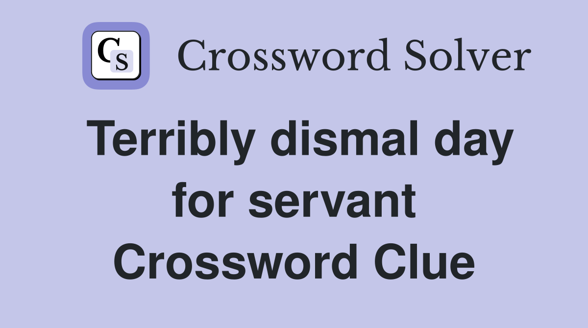 Terribly dismal day for servant Crossword Clue
