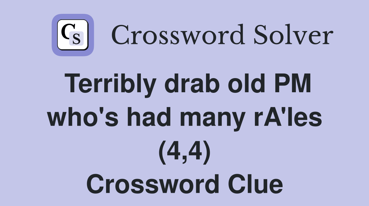 Terribly drab old PM who's had many rA'les (4,4) Crossword Clue
