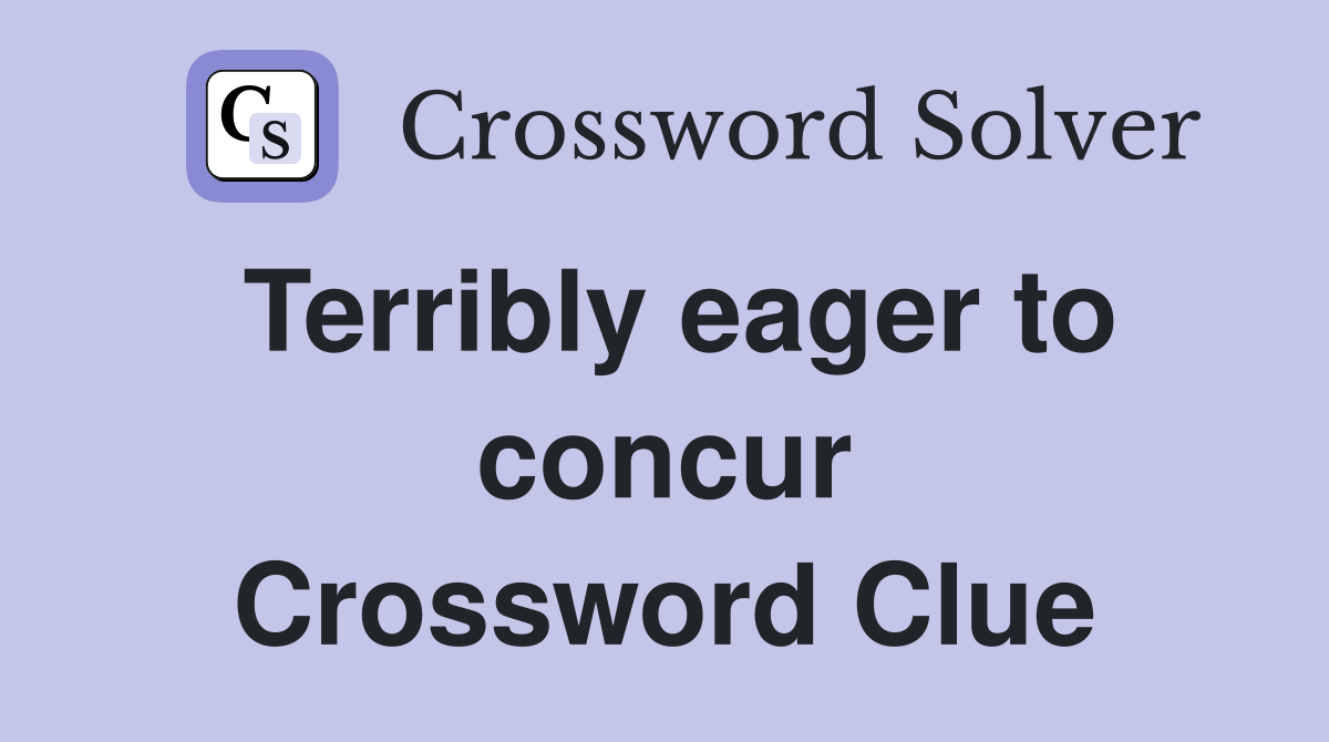 Terribly eager to concur Crossword Clue