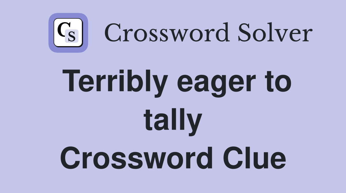 Terribly eager to tally Crossword Clue