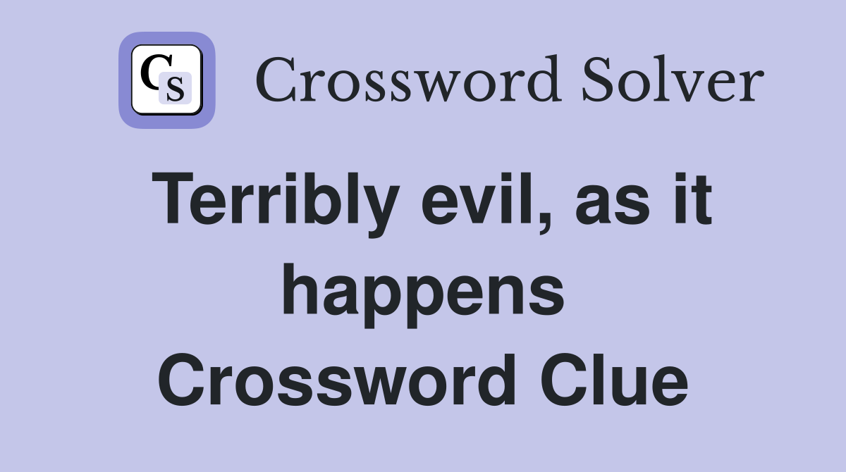 Terribly evil, as it happens Crossword Clue