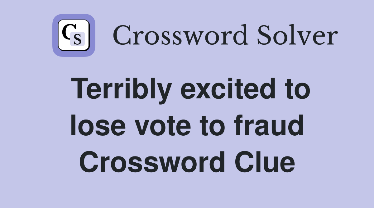Terribly excited to lose vote to fraud Crossword Clue