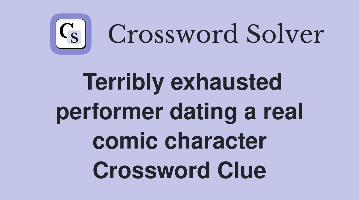 Terribly exhausted performer dating a real comic character Crossword Clue