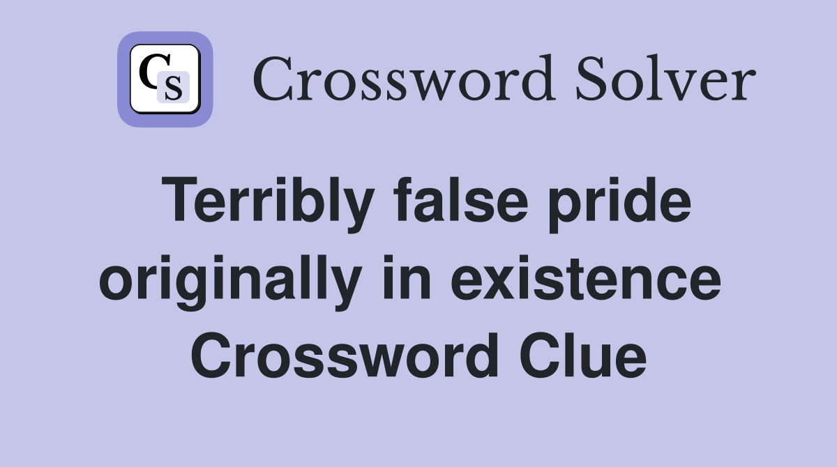 Terribly false pride originally in existence  Crossword Clue