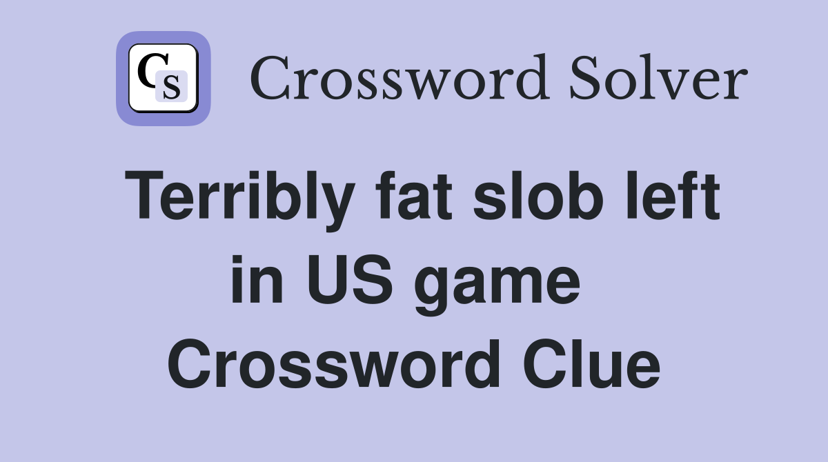 Terribly fat slob left in US game  Crossword Clue