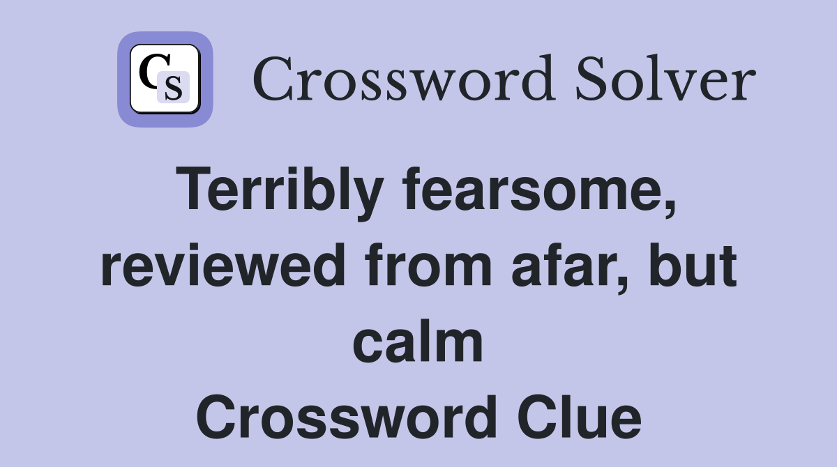 Terribly fearsome, reviewed from afar, but calm Crossword Clue