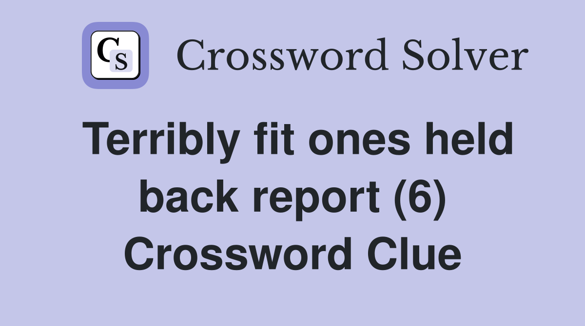 Terribly fit ones held back report (6) Crossword Clue