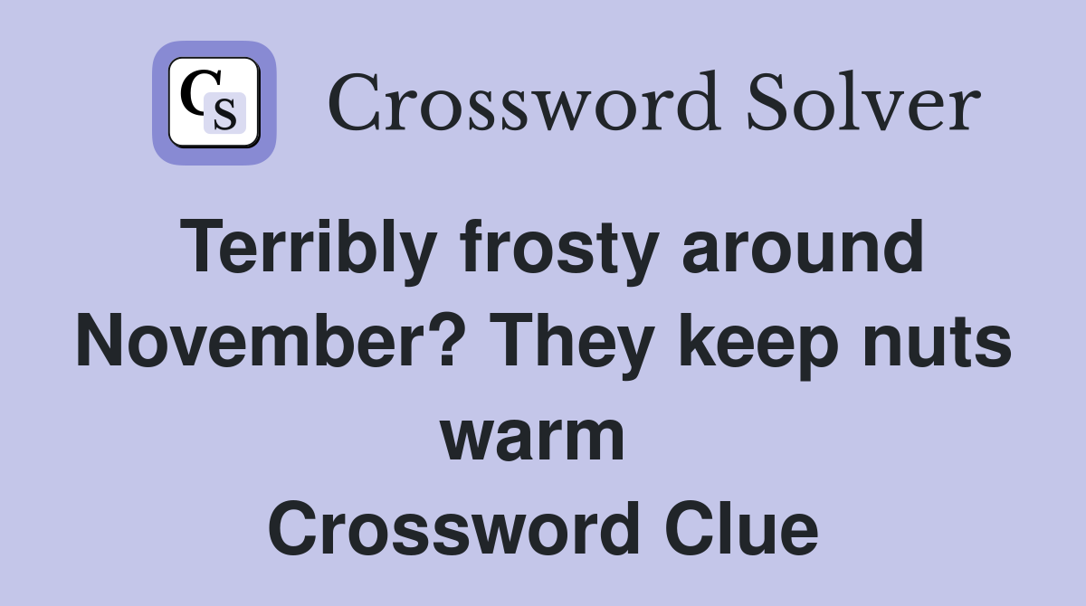 Terribly frosty around November? They keep nuts warm  Crossword Clue