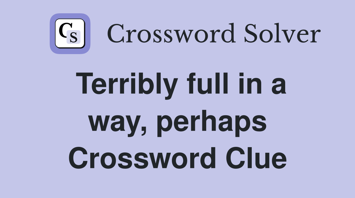 Terribly full in a way, perhaps Crossword Clue