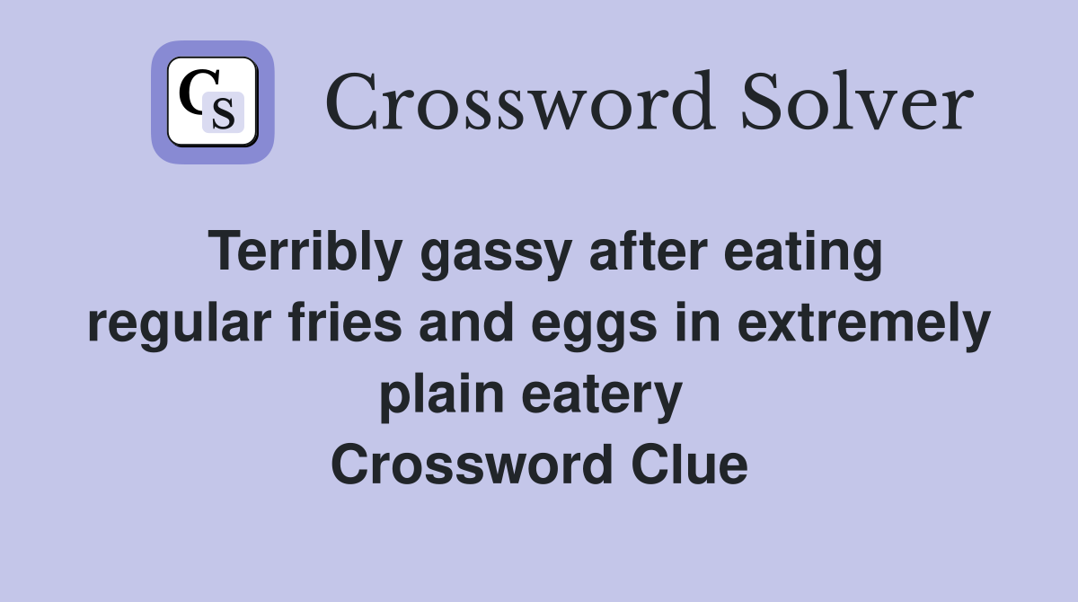 Terribly gassy after eating regular fries and eggs in extremely plain eatery  Crossword Clue
