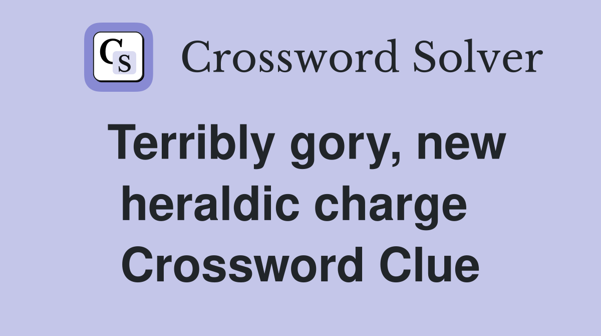 Terribly gory, new heraldic charge  Crossword Clue