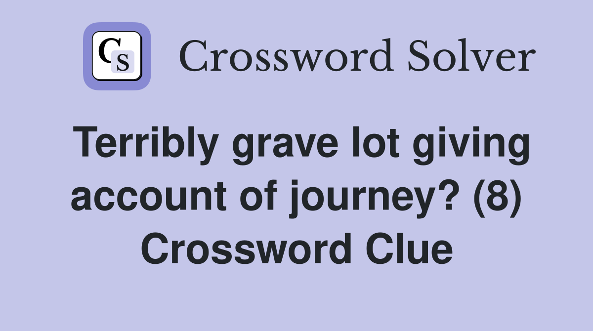 Terribly grave lot giving account of journey? (8) Crossword Clue