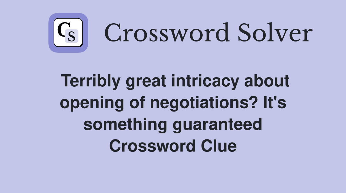 Terribly great intricacy about opening of negotiations? It's something guaranteed Crossword Clue