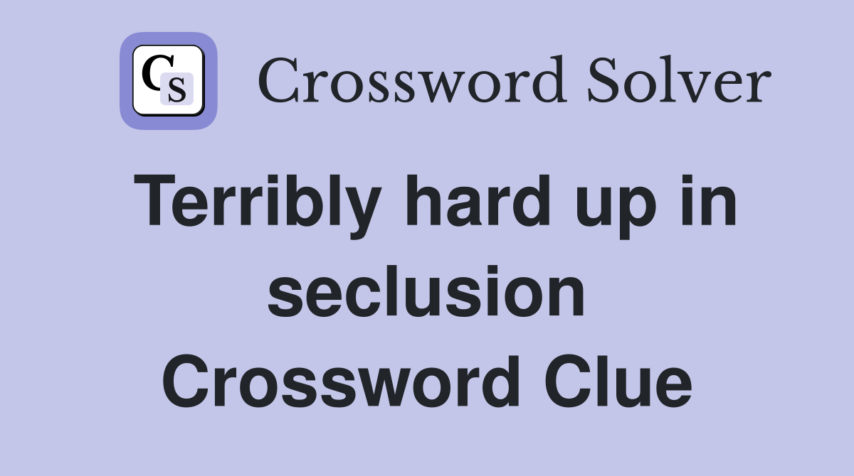 Terribly hard up in seclusion Crossword Clue