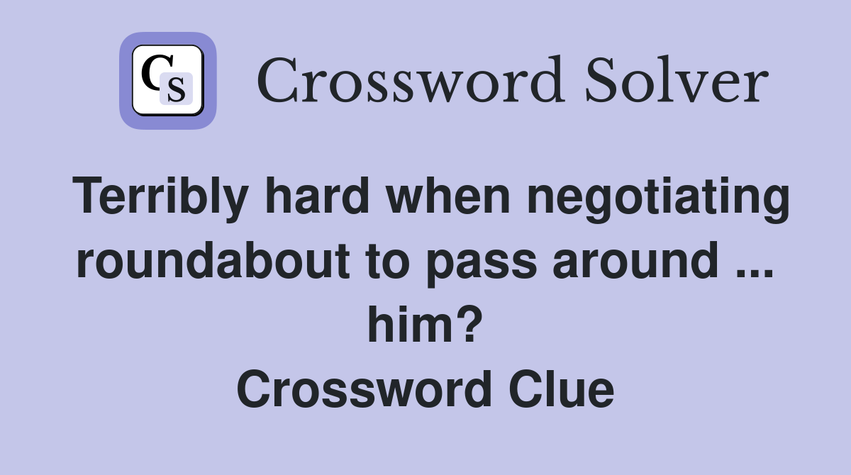 Terribly hard when negotiating roundabout to pass around ... him? Crossword Clue