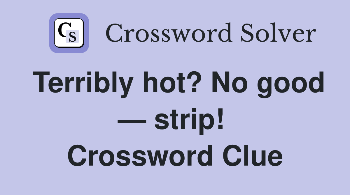Terribly hot? No good — strip!  Crossword Clue