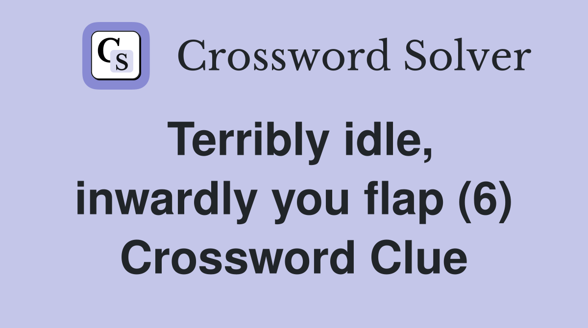 Terribly idle, inwardly you flap (6) Crossword Clue
