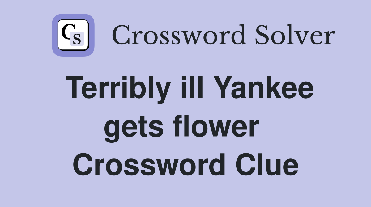 Terribly ill Yankee gets flower  Crossword Clue