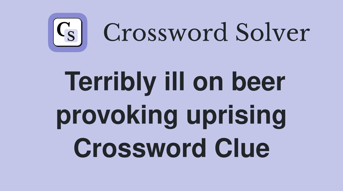 Terribly ill on beer provoking uprising Crossword Clue